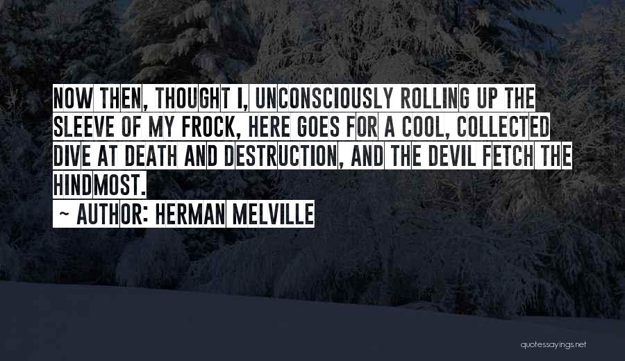 Herman Melville Quotes: Now Then, Thought I, Unconsciously Rolling Up The Sleeve Of My Frock, Here Goes For A Cool, Collected Dive At