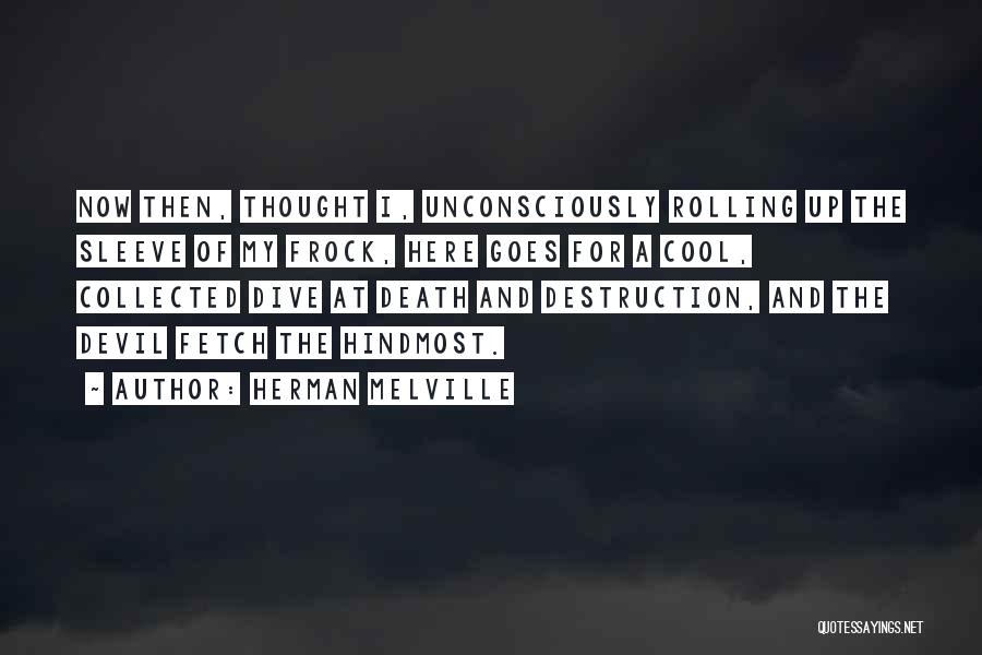 Herman Melville Quotes: Now Then, Thought I, Unconsciously Rolling Up The Sleeve Of My Frock, Here Goes For A Cool, Collected Dive At