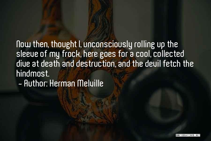 Herman Melville Quotes: Now Then, Thought I, Unconsciously Rolling Up The Sleeve Of My Frock, Here Goes For A Cool, Collected Dive At