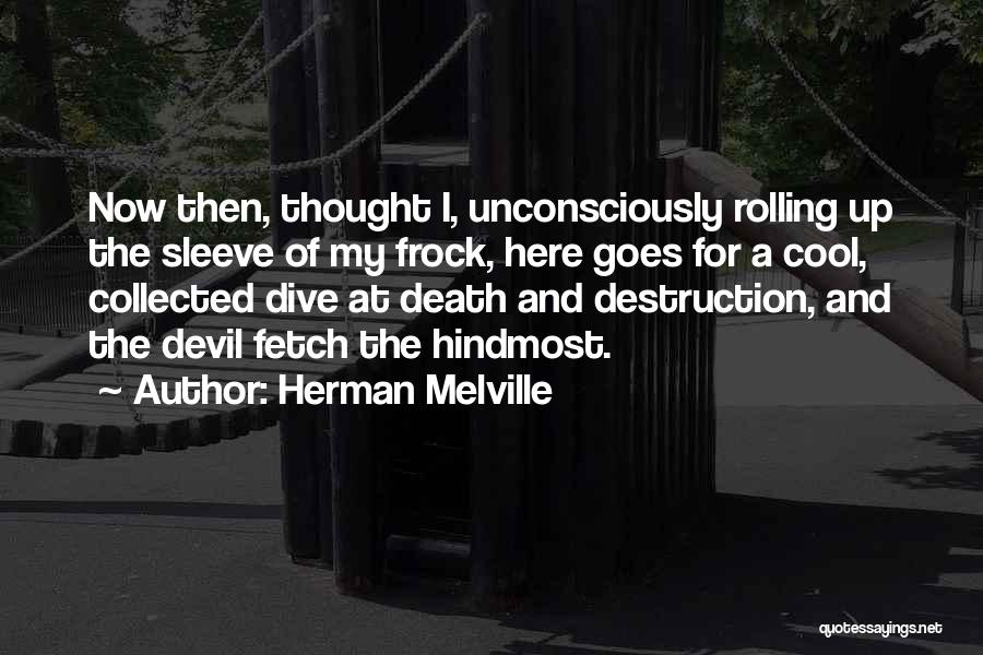 Herman Melville Quotes: Now Then, Thought I, Unconsciously Rolling Up The Sleeve Of My Frock, Here Goes For A Cool, Collected Dive At