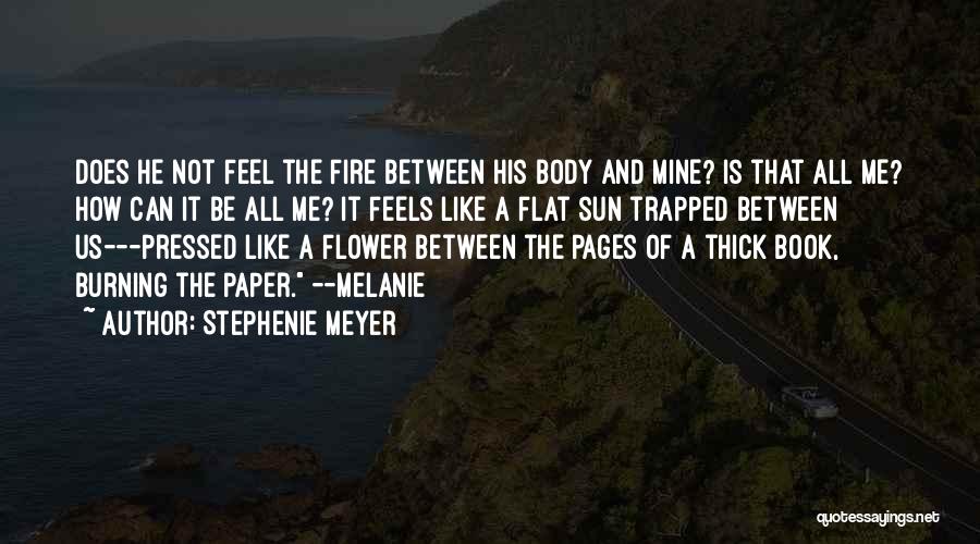 Stephenie Meyer Quotes: Does He Not Feel The Fire Between His Body And Mine? Is That All Me? How Can It Be All