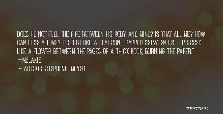 Stephenie Meyer Quotes: Does He Not Feel The Fire Between His Body And Mine? Is That All Me? How Can It Be All