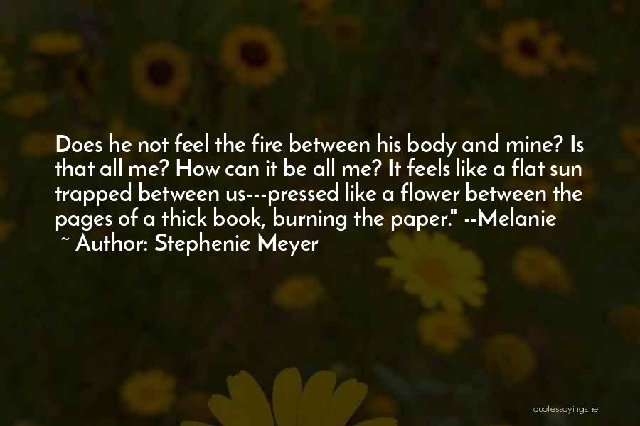 Stephenie Meyer Quotes: Does He Not Feel The Fire Between His Body And Mine? Is That All Me? How Can It Be All