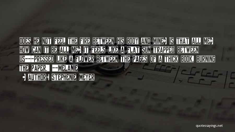 Stephenie Meyer Quotes: Does He Not Feel The Fire Between His Body And Mine? Is That All Me? How Can It Be All