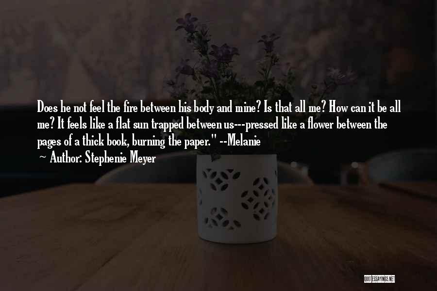 Stephenie Meyer Quotes: Does He Not Feel The Fire Between His Body And Mine? Is That All Me? How Can It Be All