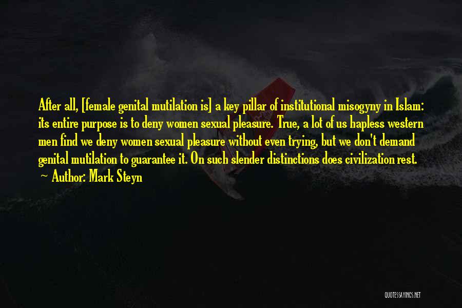 Mark Steyn Quotes: After All, [female Genital Mutilation Is] A Key Pillar Of Institutional Misogyny In Islam: Its Entire Purpose Is To Deny