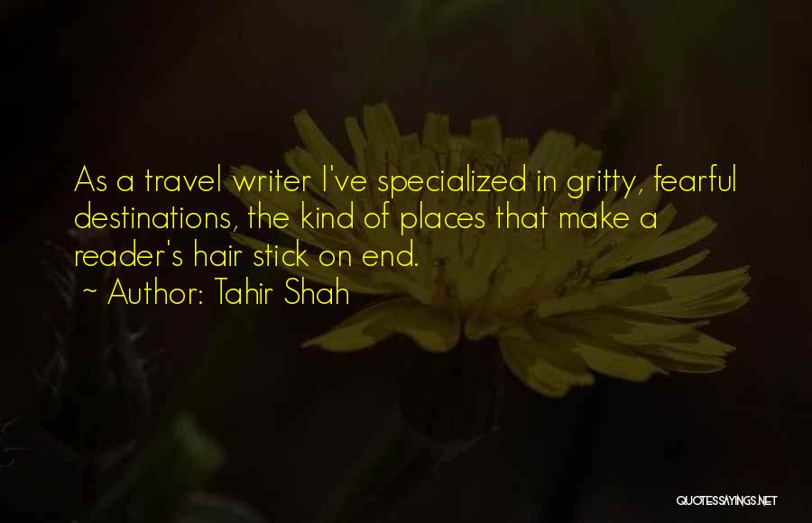 Tahir Shah Quotes: As A Travel Writer I've Specialized In Gritty, Fearful Destinations, The Kind Of Places That Make A Reader's Hair Stick