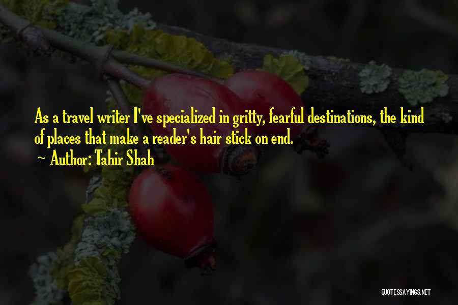 Tahir Shah Quotes: As A Travel Writer I've Specialized In Gritty, Fearful Destinations, The Kind Of Places That Make A Reader's Hair Stick