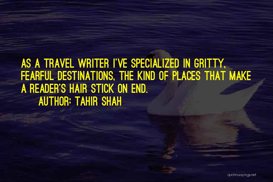 Tahir Shah Quotes: As A Travel Writer I've Specialized In Gritty, Fearful Destinations, The Kind Of Places That Make A Reader's Hair Stick