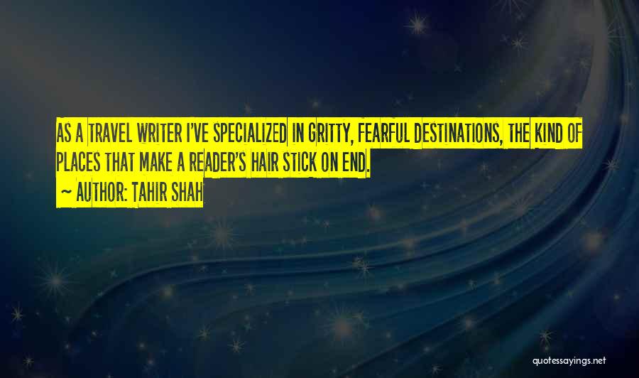 Tahir Shah Quotes: As A Travel Writer I've Specialized In Gritty, Fearful Destinations, The Kind Of Places That Make A Reader's Hair Stick