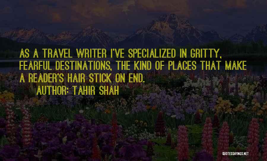 Tahir Shah Quotes: As A Travel Writer I've Specialized In Gritty, Fearful Destinations, The Kind Of Places That Make A Reader's Hair Stick
