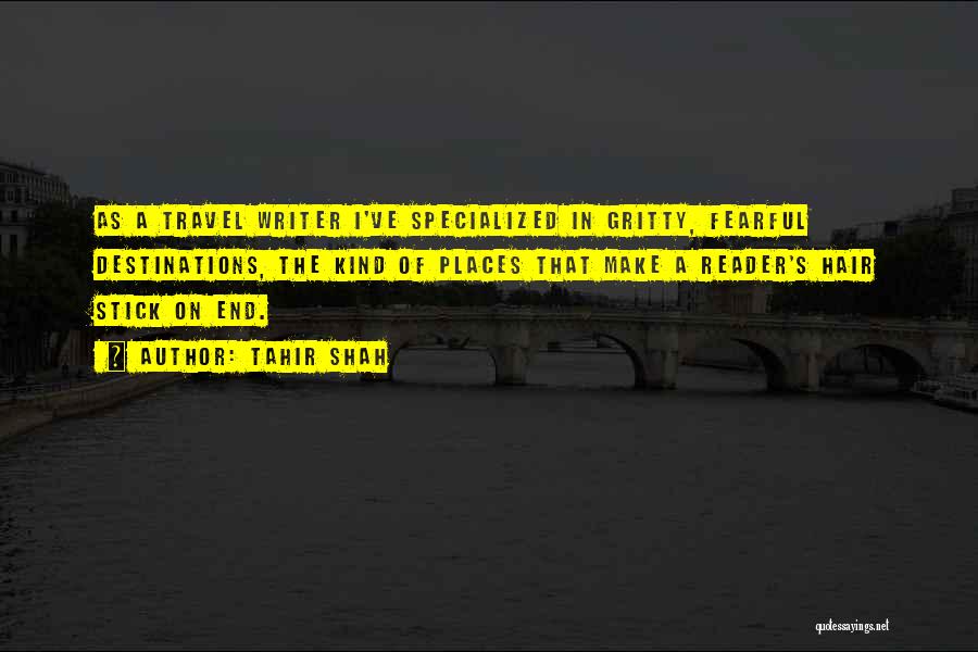 Tahir Shah Quotes: As A Travel Writer I've Specialized In Gritty, Fearful Destinations, The Kind Of Places That Make A Reader's Hair Stick