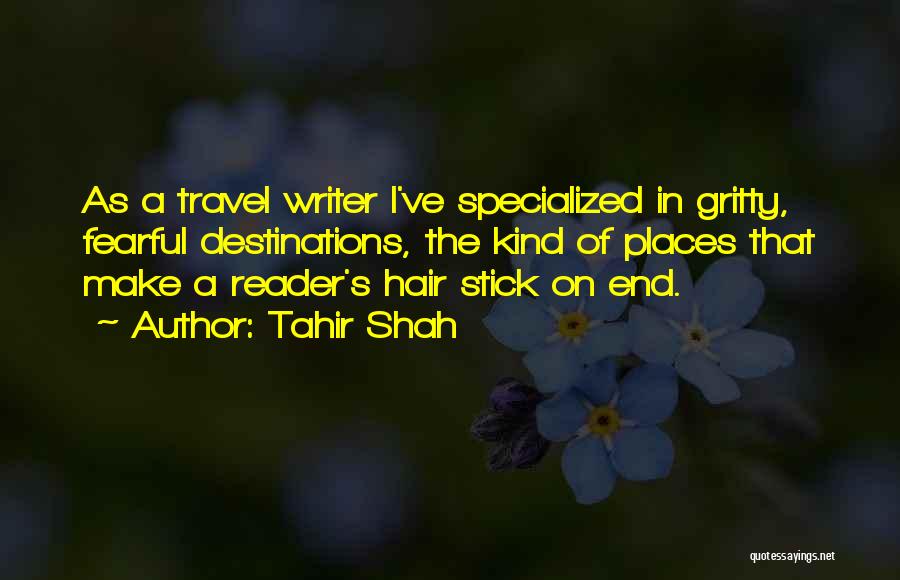 Tahir Shah Quotes: As A Travel Writer I've Specialized In Gritty, Fearful Destinations, The Kind Of Places That Make A Reader's Hair Stick