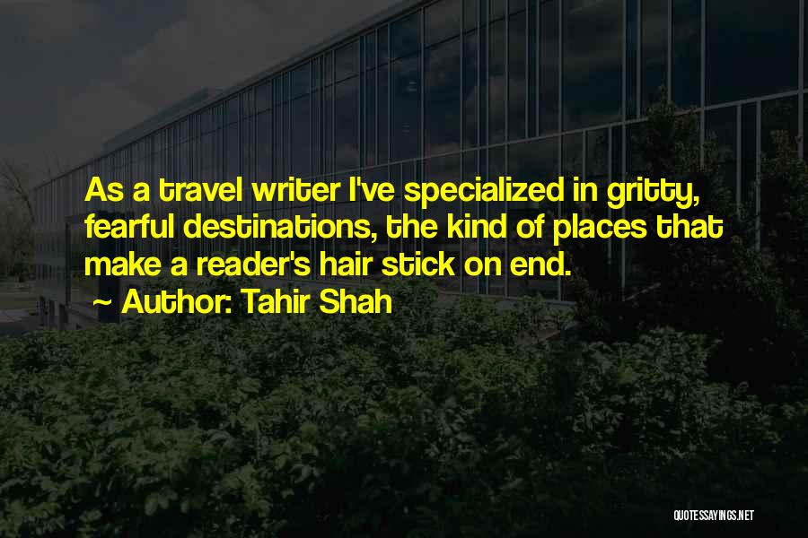 Tahir Shah Quotes: As A Travel Writer I've Specialized In Gritty, Fearful Destinations, The Kind Of Places That Make A Reader's Hair Stick