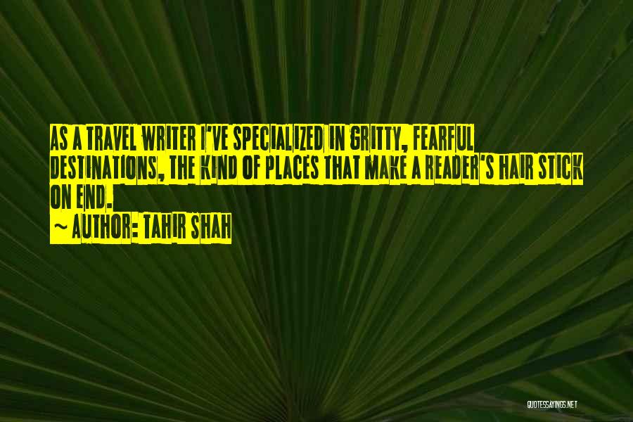 Tahir Shah Quotes: As A Travel Writer I've Specialized In Gritty, Fearful Destinations, The Kind Of Places That Make A Reader's Hair Stick