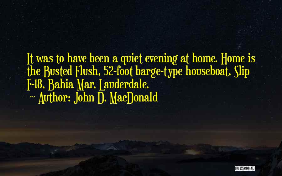 John D. MacDonald Quotes: It Was To Have Been A Quiet Evening At Home. Home Is The Busted Flush, 52-foot Barge-type Houseboat, Slip F-18,