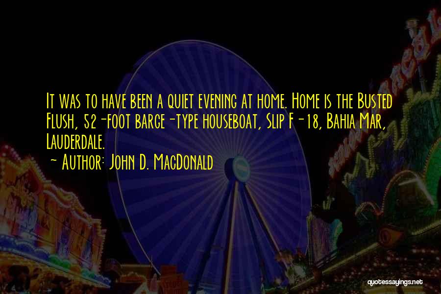 John D. MacDonald Quotes: It Was To Have Been A Quiet Evening At Home. Home Is The Busted Flush, 52-foot Barge-type Houseboat, Slip F-18,