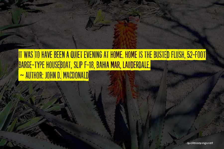 John D. MacDonald Quotes: It Was To Have Been A Quiet Evening At Home. Home Is The Busted Flush, 52-foot Barge-type Houseboat, Slip F-18,
