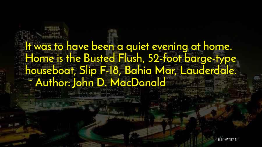 John D. MacDonald Quotes: It Was To Have Been A Quiet Evening At Home. Home Is The Busted Flush, 52-foot Barge-type Houseboat, Slip F-18,