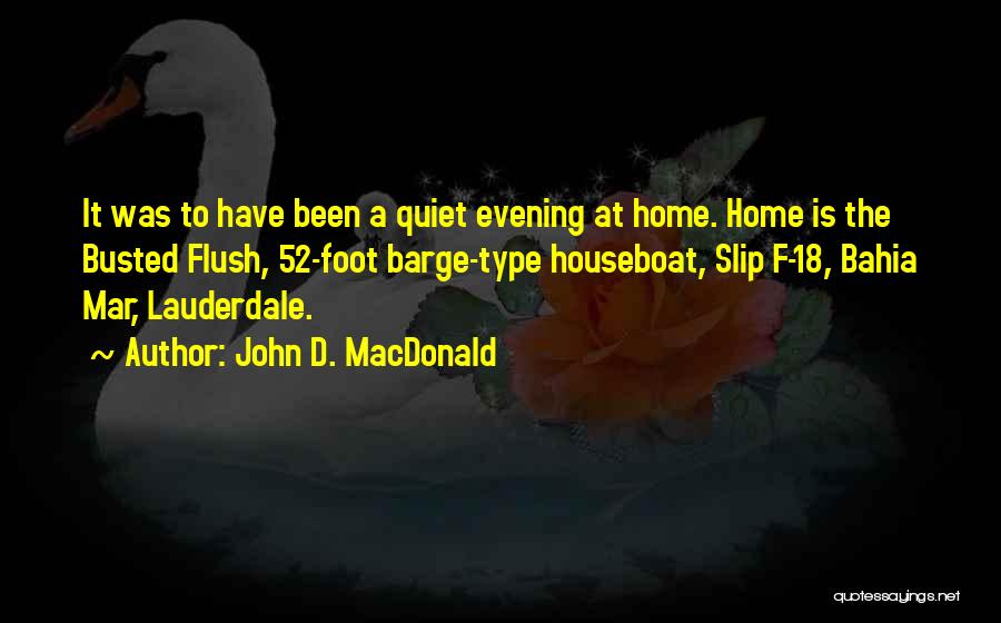 John D. MacDonald Quotes: It Was To Have Been A Quiet Evening At Home. Home Is The Busted Flush, 52-foot Barge-type Houseboat, Slip F-18,