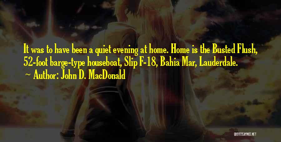 John D. MacDonald Quotes: It Was To Have Been A Quiet Evening At Home. Home Is The Busted Flush, 52-foot Barge-type Houseboat, Slip F-18,