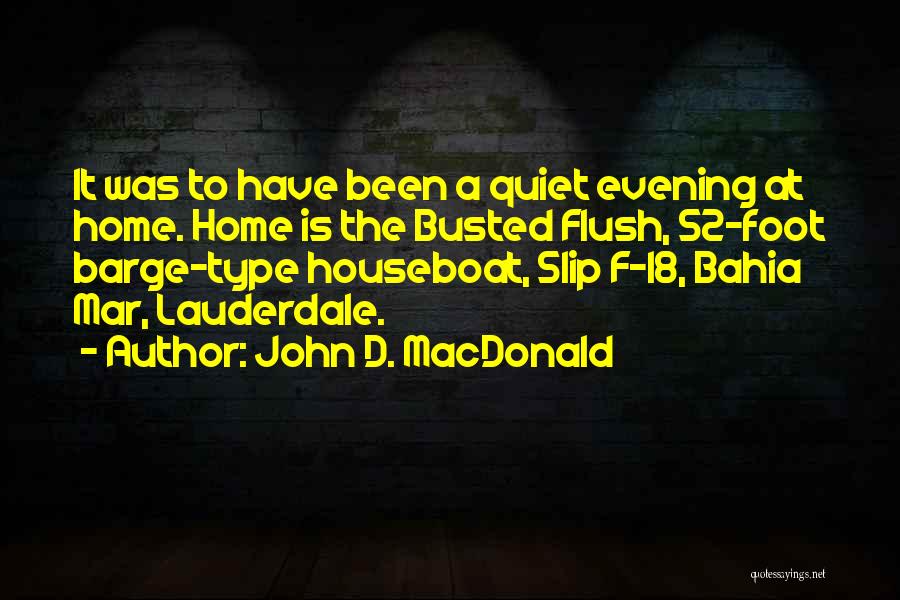John D. MacDonald Quotes: It Was To Have Been A Quiet Evening At Home. Home Is The Busted Flush, 52-foot Barge-type Houseboat, Slip F-18,