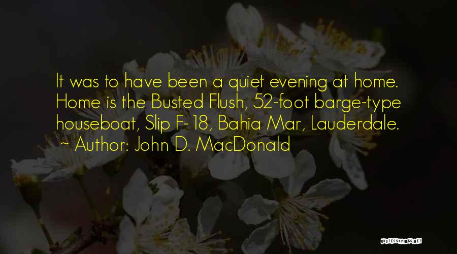 John D. MacDonald Quotes: It Was To Have Been A Quiet Evening At Home. Home Is The Busted Flush, 52-foot Barge-type Houseboat, Slip F-18,