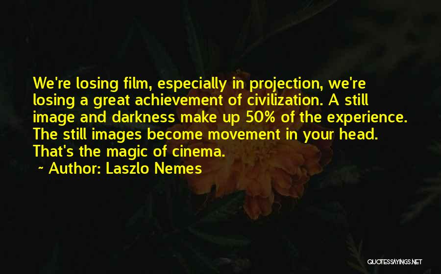 Laszlo Nemes Quotes: We're Losing Film, Especially In Projection, We're Losing A Great Achievement Of Civilization. A Still Image And Darkness Make Up