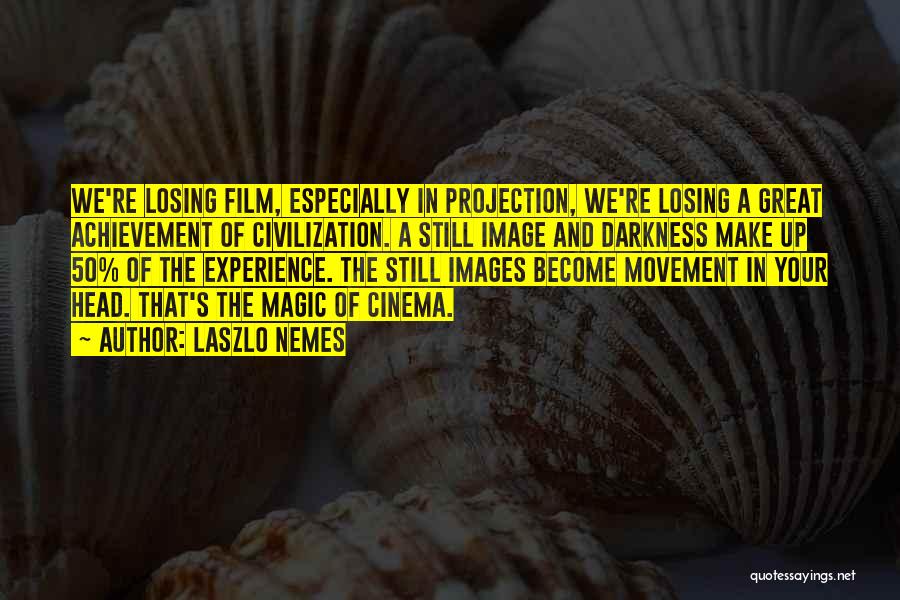 Laszlo Nemes Quotes: We're Losing Film, Especially In Projection, We're Losing A Great Achievement Of Civilization. A Still Image And Darkness Make Up