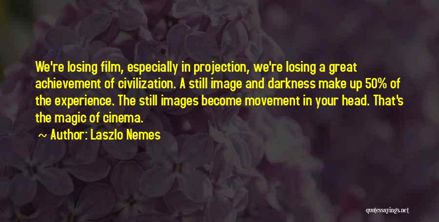 Laszlo Nemes Quotes: We're Losing Film, Especially In Projection, We're Losing A Great Achievement Of Civilization. A Still Image And Darkness Make Up