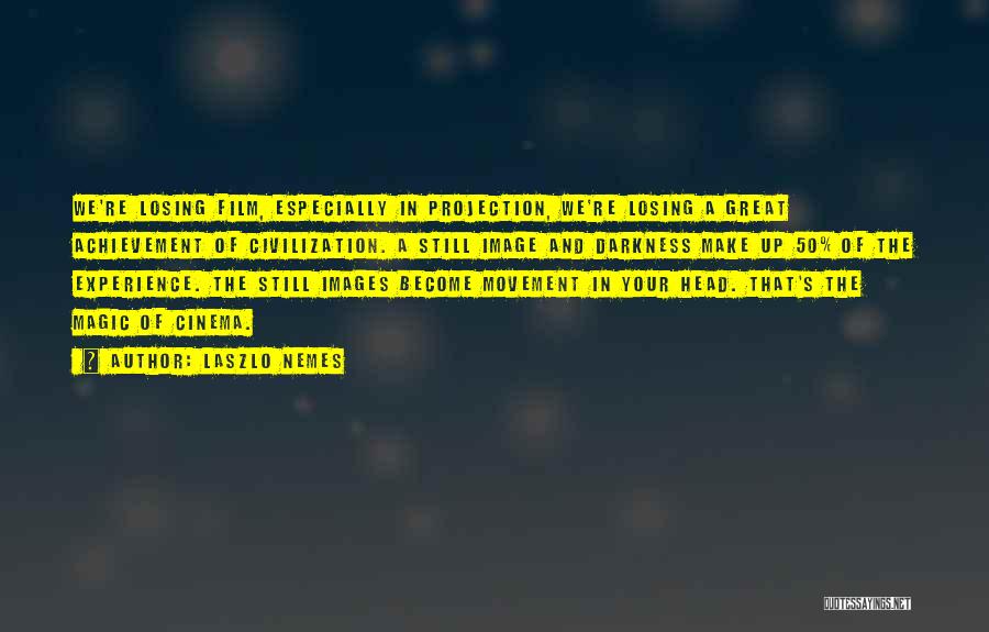 Laszlo Nemes Quotes: We're Losing Film, Especially In Projection, We're Losing A Great Achievement Of Civilization. A Still Image And Darkness Make Up