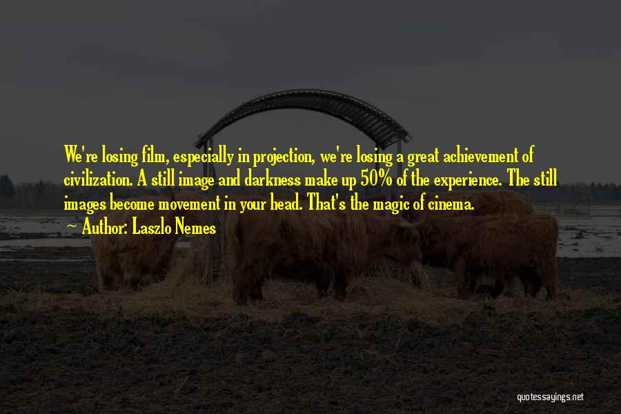 Laszlo Nemes Quotes: We're Losing Film, Especially In Projection, We're Losing A Great Achievement Of Civilization. A Still Image And Darkness Make Up