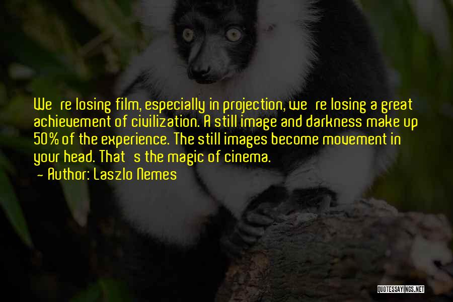 Laszlo Nemes Quotes: We're Losing Film, Especially In Projection, We're Losing A Great Achievement Of Civilization. A Still Image And Darkness Make Up