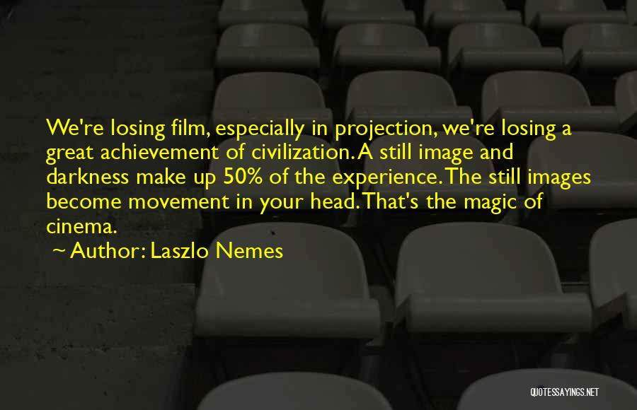 Laszlo Nemes Quotes: We're Losing Film, Especially In Projection, We're Losing A Great Achievement Of Civilization. A Still Image And Darkness Make Up