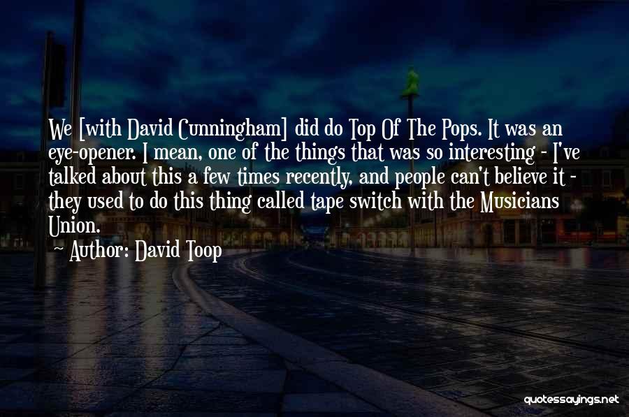 David Toop Quotes: We [with David Cunningham] Did Do Top Of The Pops. It Was An Eye-opener. I Mean, One Of The Things