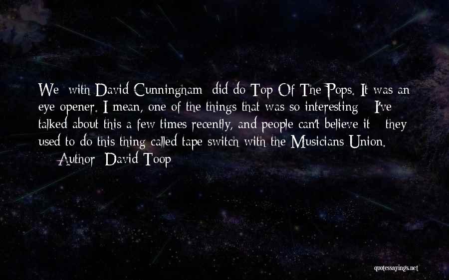 David Toop Quotes: We [with David Cunningham] Did Do Top Of The Pops. It Was An Eye-opener. I Mean, One Of The Things