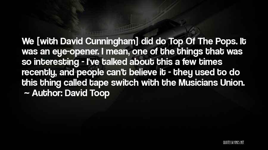 David Toop Quotes: We [with David Cunningham] Did Do Top Of The Pops. It Was An Eye-opener. I Mean, One Of The Things