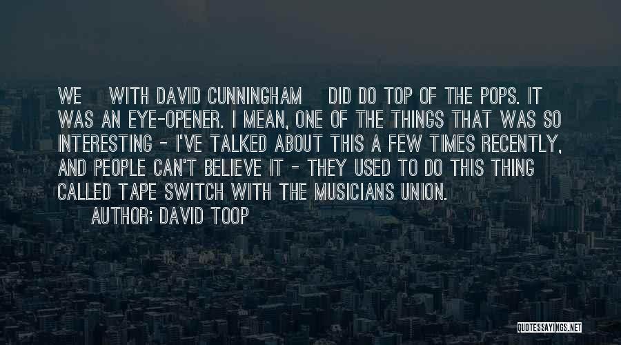 David Toop Quotes: We [with David Cunningham] Did Do Top Of The Pops. It Was An Eye-opener. I Mean, One Of The Things