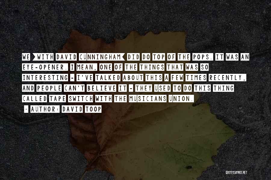 David Toop Quotes: We [with David Cunningham] Did Do Top Of The Pops. It Was An Eye-opener. I Mean, One Of The Things