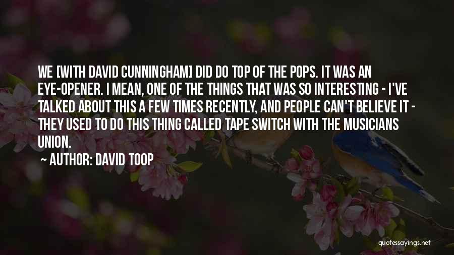 David Toop Quotes: We [with David Cunningham] Did Do Top Of The Pops. It Was An Eye-opener. I Mean, One Of The Things