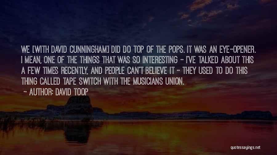 David Toop Quotes: We [with David Cunningham] Did Do Top Of The Pops. It Was An Eye-opener. I Mean, One Of The Things