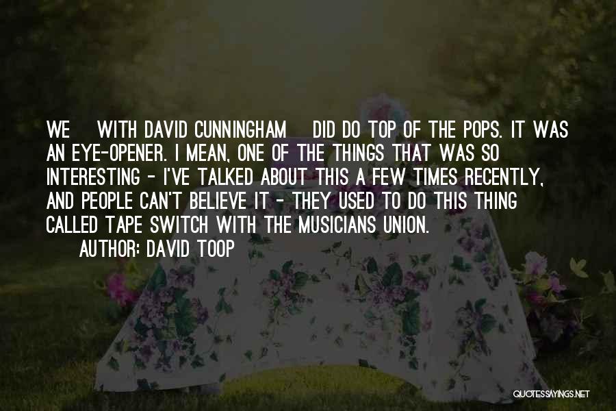 David Toop Quotes: We [with David Cunningham] Did Do Top Of The Pops. It Was An Eye-opener. I Mean, One Of The Things