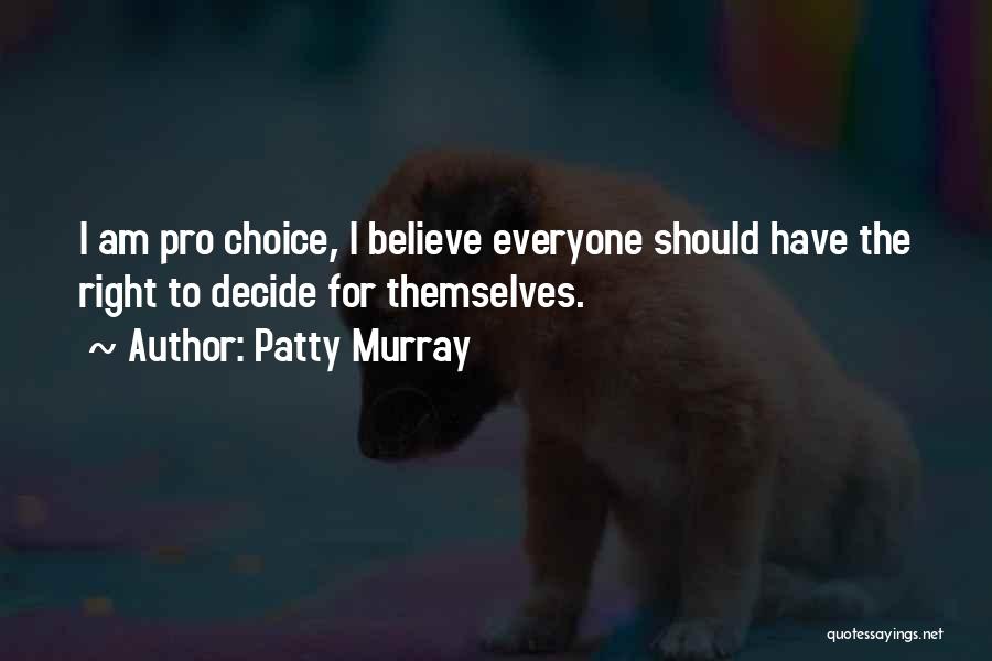 Patty Murray Quotes: I Am Pro Choice, I Believe Everyone Should Have The Right To Decide For Themselves.