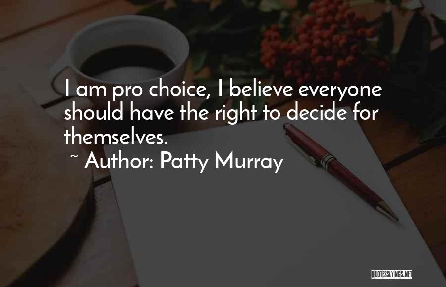 Patty Murray Quotes: I Am Pro Choice, I Believe Everyone Should Have The Right To Decide For Themselves.