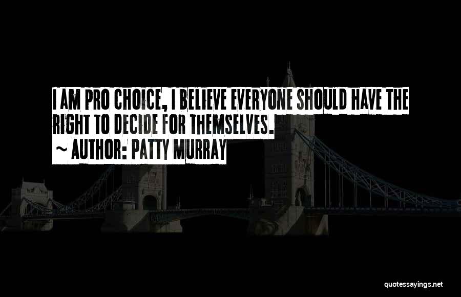 Patty Murray Quotes: I Am Pro Choice, I Believe Everyone Should Have The Right To Decide For Themselves.