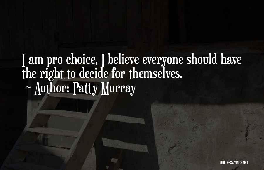 Patty Murray Quotes: I Am Pro Choice, I Believe Everyone Should Have The Right To Decide For Themselves.