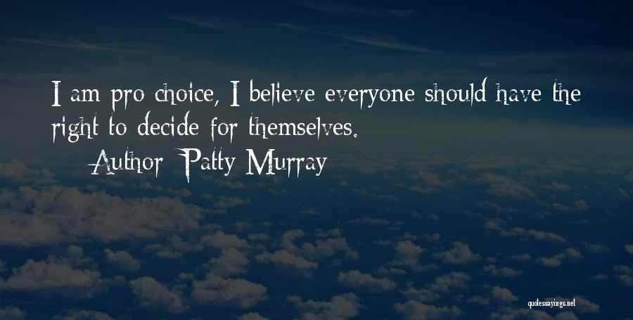 Patty Murray Quotes: I Am Pro Choice, I Believe Everyone Should Have The Right To Decide For Themselves.