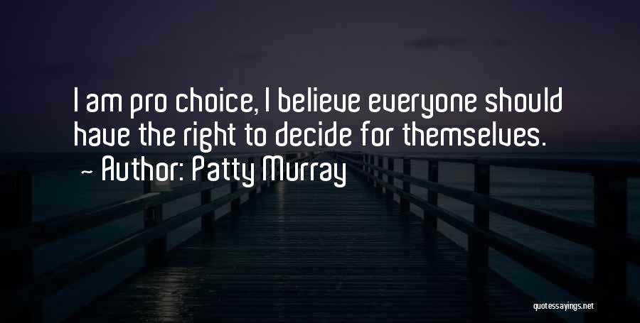 Patty Murray Quotes: I Am Pro Choice, I Believe Everyone Should Have The Right To Decide For Themselves.