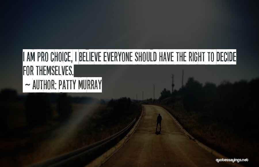 Patty Murray Quotes: I Am Pro Choice, I Believe Everyone Should Have The Right To Decide For Themselves.