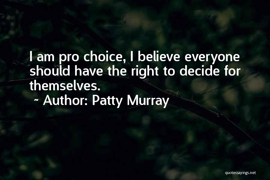 Patty Murray Quotes: I Am Pro Choice, I Believe Everyone Should Have The Right To Decide For Themselves.